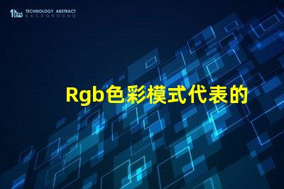 Rgb色彩模式代表的顏色是 Rgb模式中g(shù)表示的顏色是